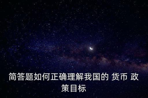 簡(jiǎn)答題如何正確理解我國的 貨幣 政策目標(biāo)