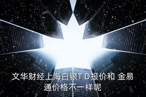 文華財(cái)經(jīng)上海白銀T D報(bào)價和 金易通價格不一樣呢