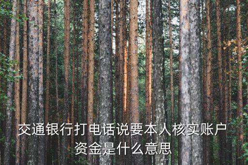  交通銀行打電話說(shuō)要本人核實(shí)賬戶 資金是什么意思