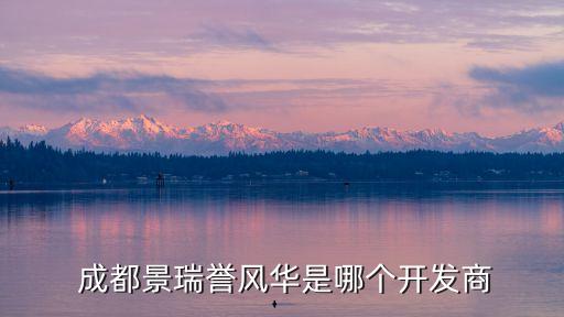  成都景瑞譽(yù)風(fēng)華是哪個(gè)開(kāi)發(fā)商