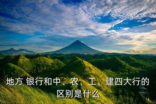 地方 銀行和中、農(nóng)、工、建四大行的區(qū)別是什么