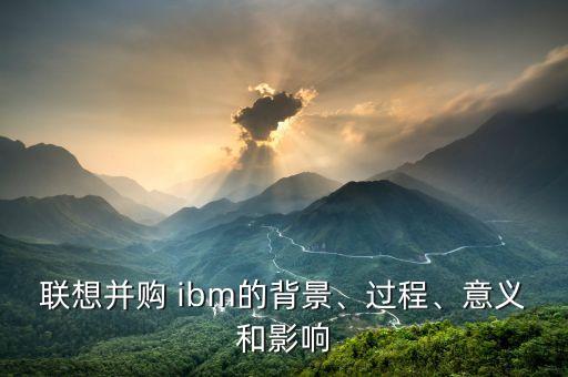 聯(lián)想并購 ibm的背景、過程、意義和影響