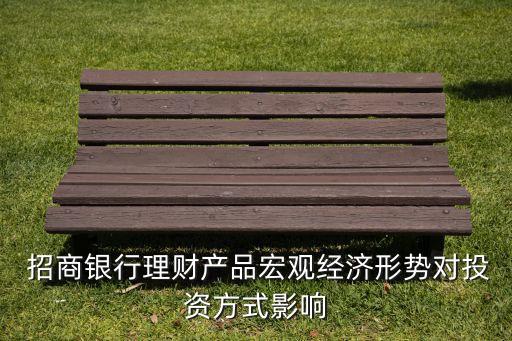  招商銀行理財(cái)產(chǎn)品宏觀經(jīng)濟(jì)形勢對(duì)投資方式影響