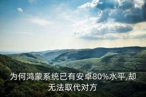 為何鴻蒙系統(tǒng)已有安卓80%水平,卻無法取代對(duì)方