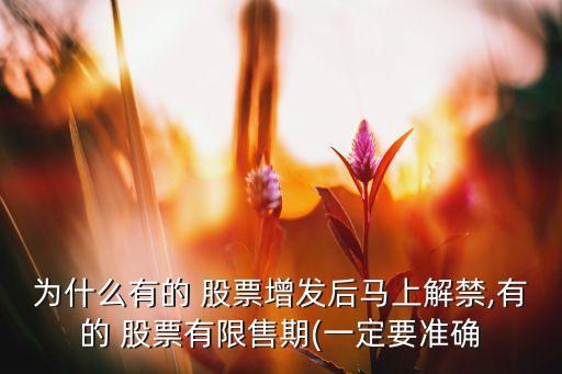 為什么有的 股票增發(fā)后馬上解禁,有的 股票有限售期(一定要準確