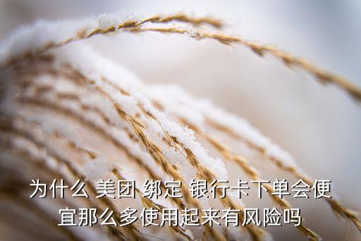 為什么 美團(tuán) 綁定 銀行卡下單會便宜那么多使用起來有風(fēng)險(xiǎn)嗎