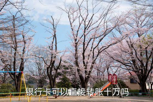  銀行卡可以直接轉賬十萬嗎
