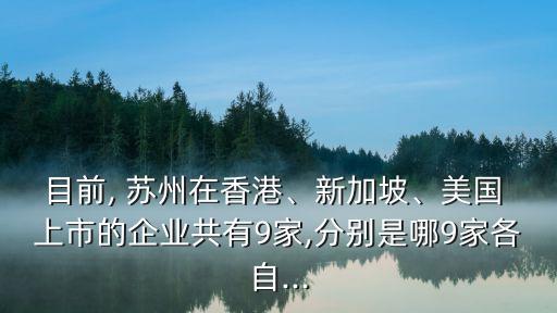 目前, 蘇州在香港、新加坡、美國 上市的企業(yè)共有9家,分別是哪9家各自...