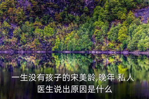 一生沒(méi)有孩子的宋美齡,晚年 私人 醫(yī)生說(shuō)出原因是什么