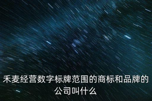 禾麥經營數字標牌范圍的商標和品牌的公司叫什么