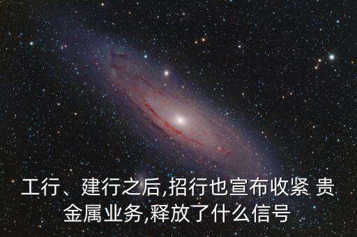 工行、建行之后,招行也宣布收緊 貴金屬業(yè)務(wù),釋放了什么信號(hào)