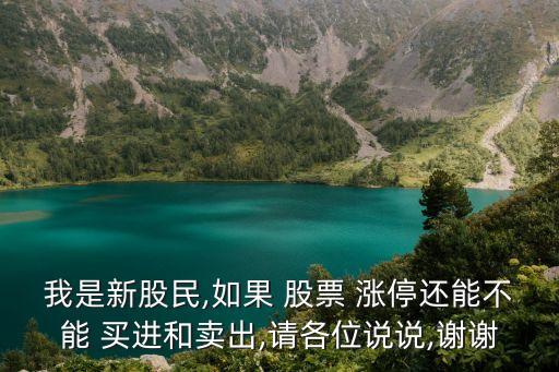 我是新股民,如果 股票 漲停還能不能 買進(jìn)和賣出,請各位說說,謝謝