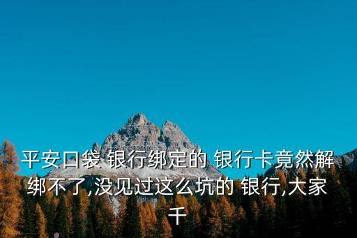 平安口袋 銀行綁定的 銀行卡竟然解綁不了,沒(méi)見過(guò)這么坑的 銀行,大家千