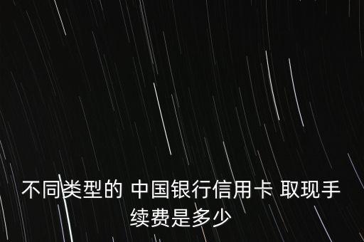 不同類型的 中國銀行信用卡 取現(xiàn)手續(xù)費(fèi)是多少