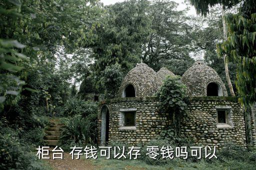 柜臺(tái) 存錢(qián)可以存 零錢(qián)嗎可以