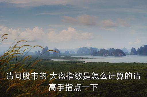 請(qǐng)問股市的 大盤指數(shù)是怎么計(jì)算的請(qǐng)高手指點(diǎn)一下