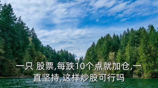 一只 股票,每跌10個(gè)點(diǎn)就加倉,一直堅(jiān)持,這樣炒股可行嗎