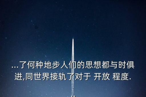 ...了何種地步人們的思想都與時(shí)俱進(jìn),同世界接軌了對(duì)于 開(kāi)放 程度...