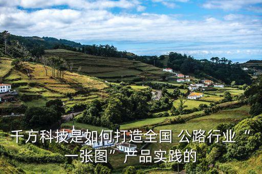 千方科技是如何打造全國 公路行業(yè)“一張圖”產(chǎn)品實(shí)踐的