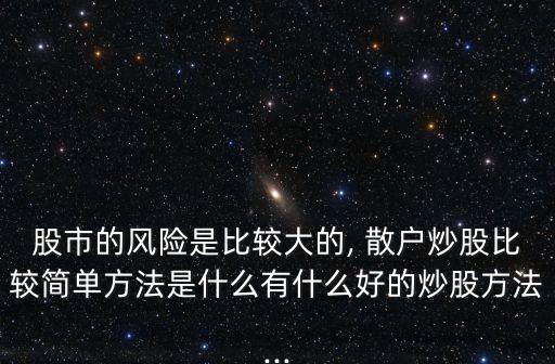 股市的風險是比較大的, 散戶炒股比較簡單方法是什么有什么好的炒股方法...