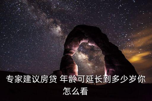 專(zhuān)家建議房貸 年齡可延長(zhǎng)到多少歲你怎么看
