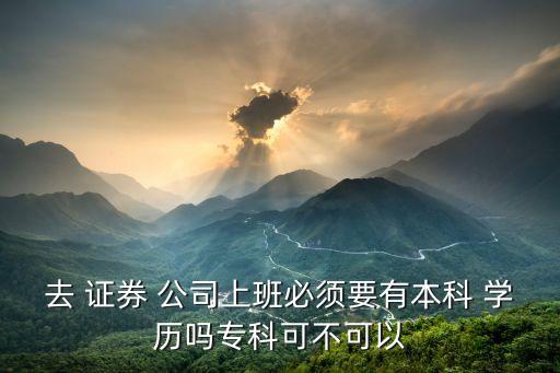 去 證券 公司上班必須要有本科 學歷嗎?？瓶刹豢梢? class=