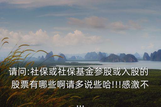 請問:社?；蛏绫；饏⒐苫蛉牍傻?股票有哪些啊請多說些哈!!!感激不...