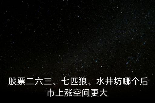  股票二六三、七匹狼、水井坊哪個(gè)后市上漲空間更大