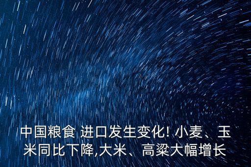 中國糧食 進口發(fā)生變化! 小麥、玉米同比下降,大米、高粱大幅增長