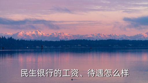  民生銀行的工資、待遇怎么樣