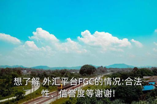 想了解 外匯平臺FGC的情況:合法性、信譽(yù)度等謝謝!