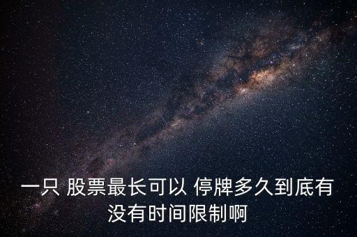 一只 股票最長(zhǎng)可以 停牌多久到底有沒(méi)有時(shí)間限制啊