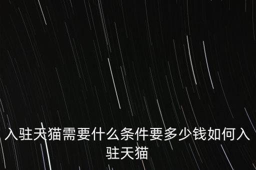 入駐天貓需要什么條件要多少錢(qián)如何入駐天貓