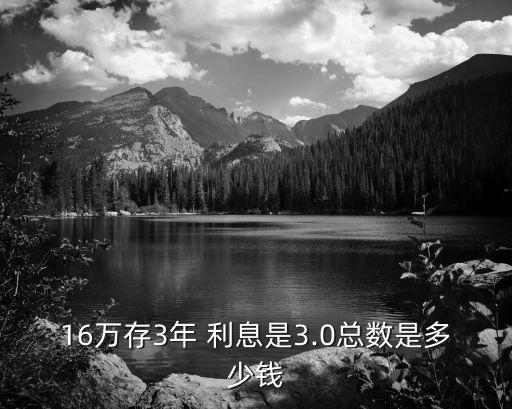 16萬(wàn)存3年 利息是3.0總數(shù)是多少錢(qián)