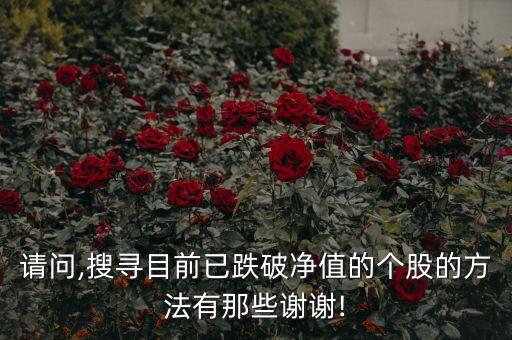 請(qǐng)問,搜尋目前已跌破凈值的個(gè)股的方法有那些謝謝!