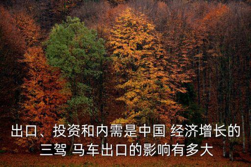 出口、投資和內(nèi)需是中國 經(jīng)濟(jì)增長的 三駕 馬車出口的影響有多大