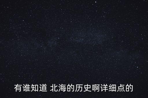 有誰知道 北海的歷史啊詳細(xì)點的