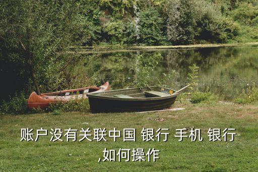 賬戶沒有關聯中國 銀行 手機 銀行,如何操作