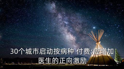 30個(gè)城市啟動按病種 付費(fèi):應(yīng)增加醫(yī)生的正向激勵(lì)