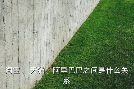 淘寶、 天貓、阿里巴巴之間是什么關(guān)系