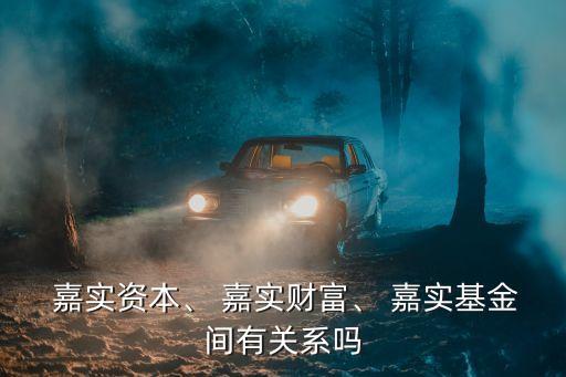  嘉實資本、 嘉實財富、 嘉實基金間有關(guān)系嗎