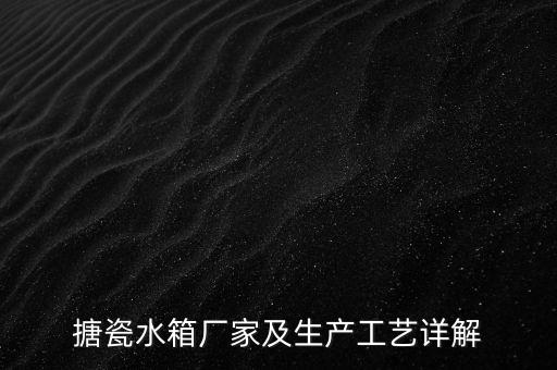 搪瓷水箱廠家及生產工藝詳解