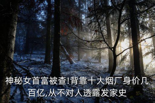 神秘女首富被查!背靠十大煙廠身價(jià)幾百億,從不對人透露發(fā)家史