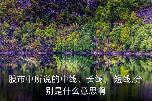 股市中所說的中線、長(zhǎng)線、 短線,分別是什么意思啊