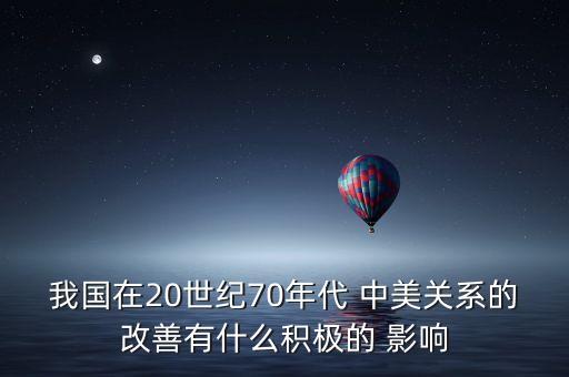 我國在20世紀70年代 中美關(guān)系的改善有什么積極的 影響