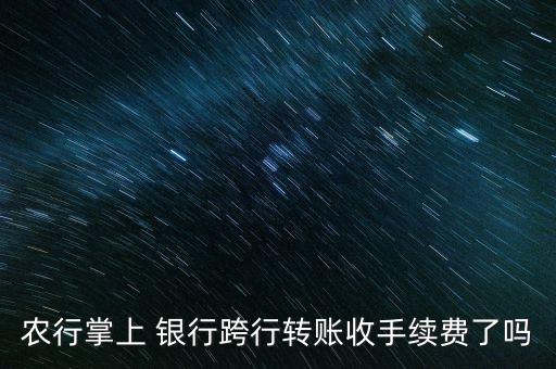 農行掌上 銀行跨行轉賬收手續(xù)費了嗎