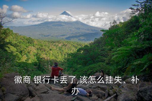  徽商 銀行卡丟了,該怎么掛失、補(bǔ)辦