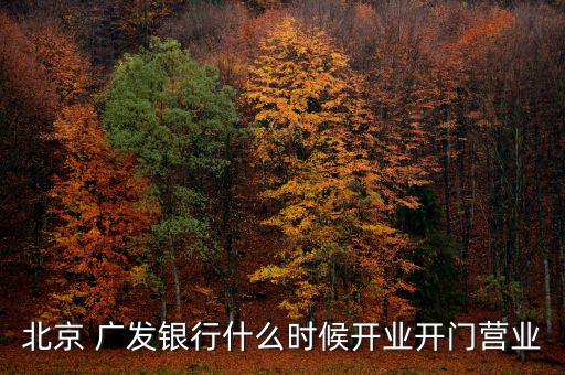 北京 廣發(fā)銀行什么時(shí)候開(kāi)業(yè)開(kāi)門(mén)營(yíng)業(yè)