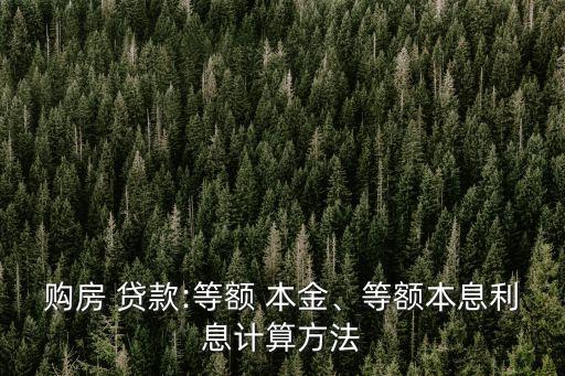 購(gòu)房 貸款:等額 本金、等額本息利息計(jì)算方法