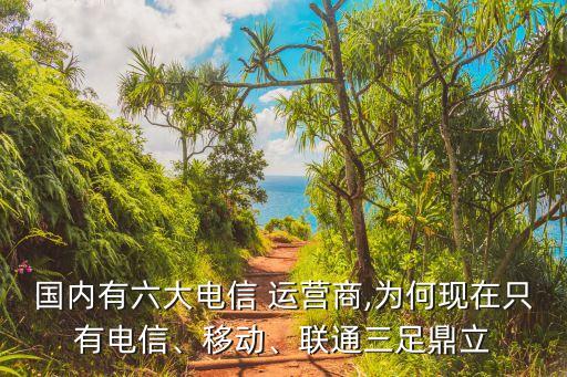 國(guó)內(nèi)有六大電信 運(yùn)營(yíng)商,為何現(xiàn)在只有電信、移動(dòng)、聯(lián)通三足鼎立